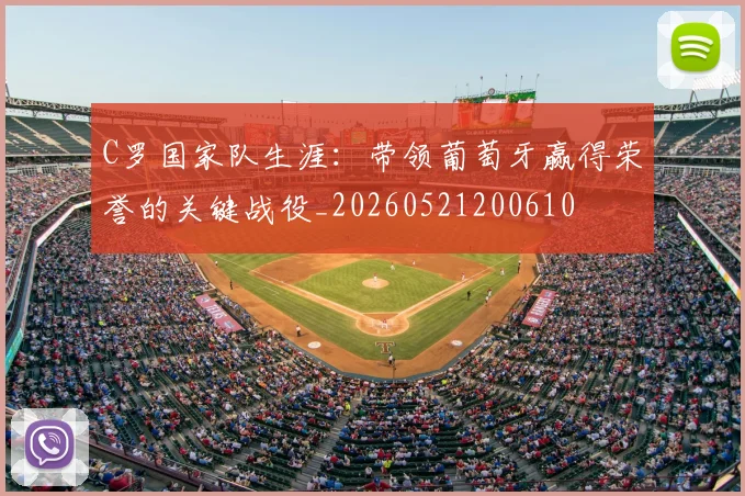 C罗国家队生涯：带领葡萄牙赢得荣誉的关键战役_20260521200610