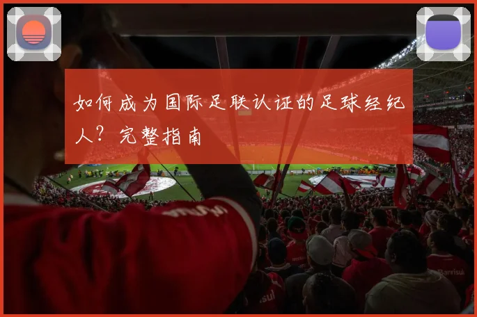 如何成为国际足联认证的足球经纪人？完整指南
