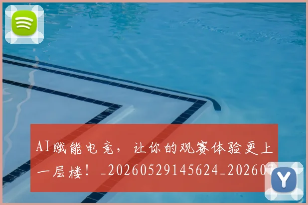 AI赋能电竞，让你的观赛体验更上一层楼！_20260529145624_20260702034929