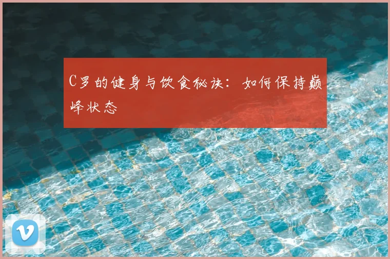 C罗的健身与饮食秘诀:如何保持巅峰状态