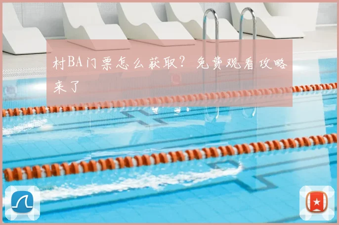 村BA门票怎么获取？免费观看攻略来了