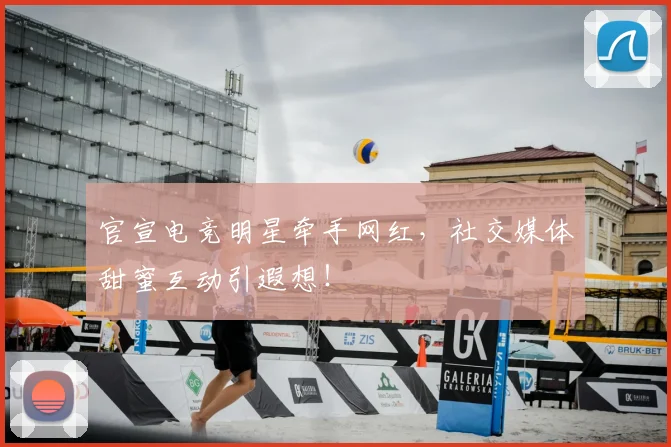 官宣电竞明星牵手网红,社交媒体甜蜜互动引遐想!