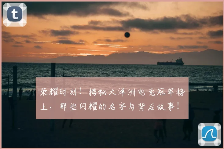 荣耀时刻!揭秘大洋洲电竞冠军榜上,那些闪耀的名字与背后故事!