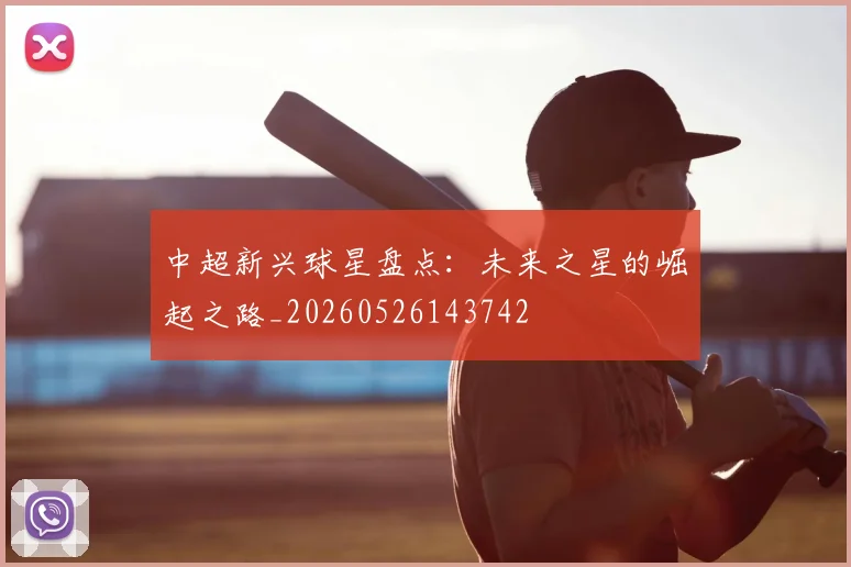 中超新兴球星盘点：未来之星的崛起之路_20260526143742