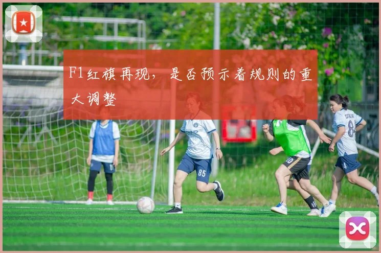 F1红旗再现，是否预示着规则的重大调整
