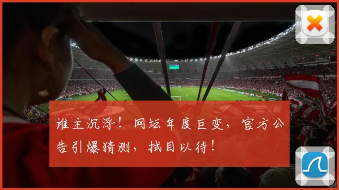 谁主沉浮!网坛年度巨变,官方公告引爆猜测,拭目以待!