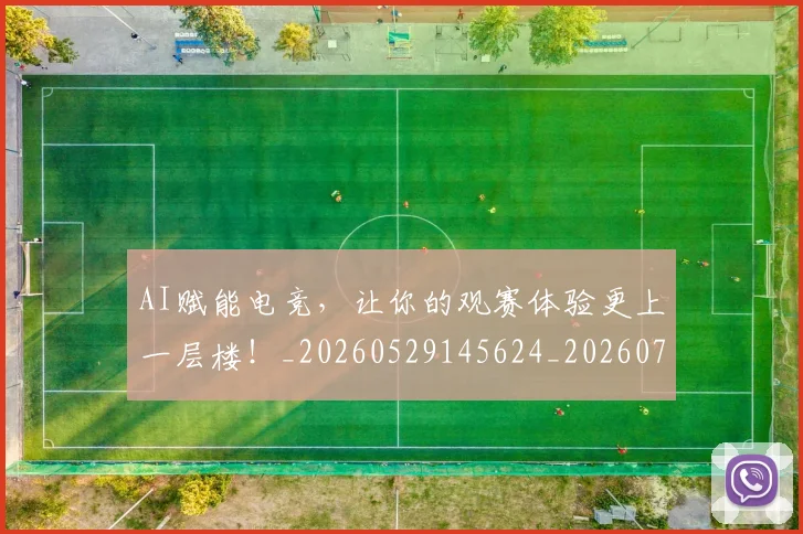 AI赋能电竞，让你的观赛体验更上一层楼！_20260529145624_20260702034929