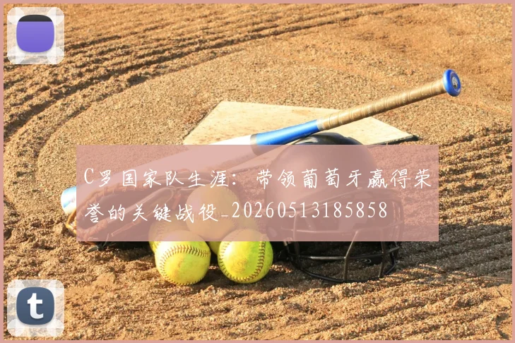 C罗国家队生涯:带领葡萄牙赢得荣誉的关键战役_20260513185858