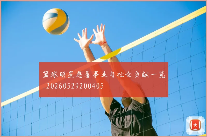篮球明星慈善事业与社会贡献一览_20260529200405