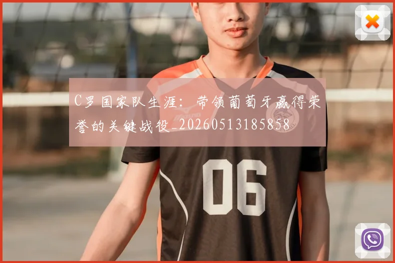C罗国家队生涯:带领葡萄牙赢得荣誉的关键战役_20260513185858