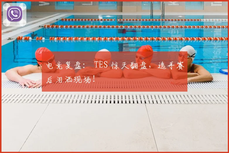 电竞复盘： TES 惊天翻盘，选手赛后泪洒现场！