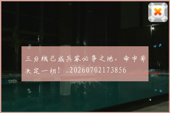 三分线已成兵家必争之地,命中率决定一切!_20260702173856