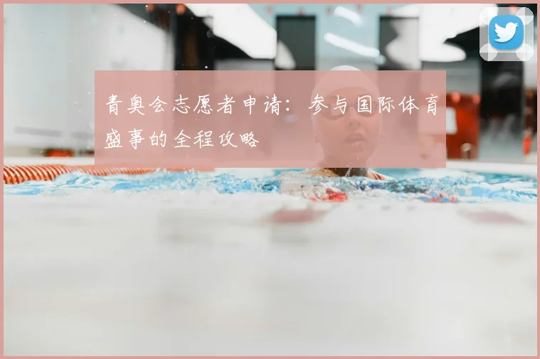 青奥会志愿者申请：参与国际体育盛事的全程攻略