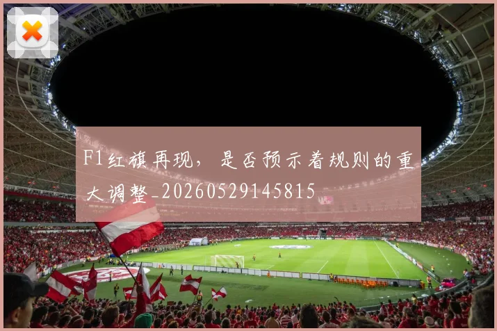 F1红旗再现,是否预示着规则的重大调整_20260529145815