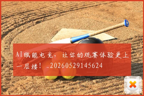 AI赋能电竞,让你的观赛体验更上一层楼!_20260529145624
