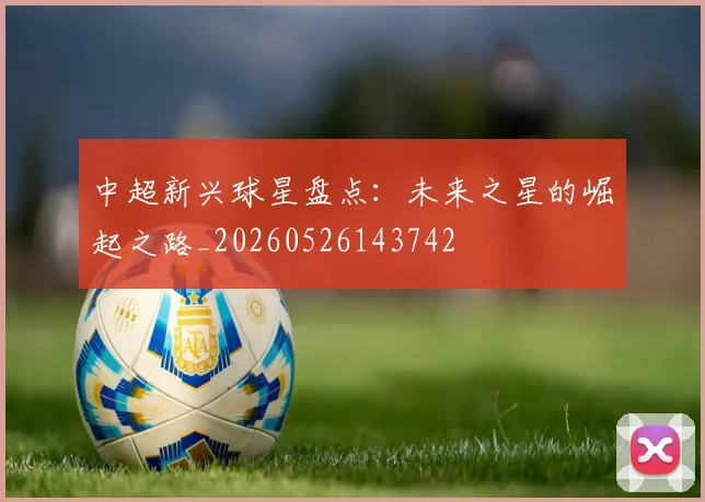 中超新兴球星盘点：未来之星的崛起之路_20260526143742