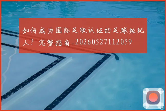 如何成为国际足联认证的足球经纪人?完整指南_20260527112059