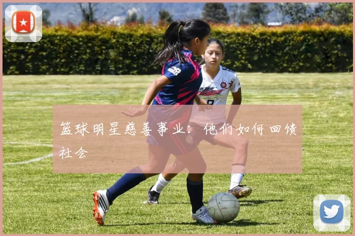 篮球明星慈善事业：他们如何回馈社会