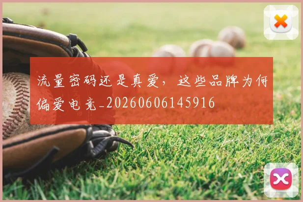 流量密码还是真爱,这些品牌为何偏爱电竞_20260606145916