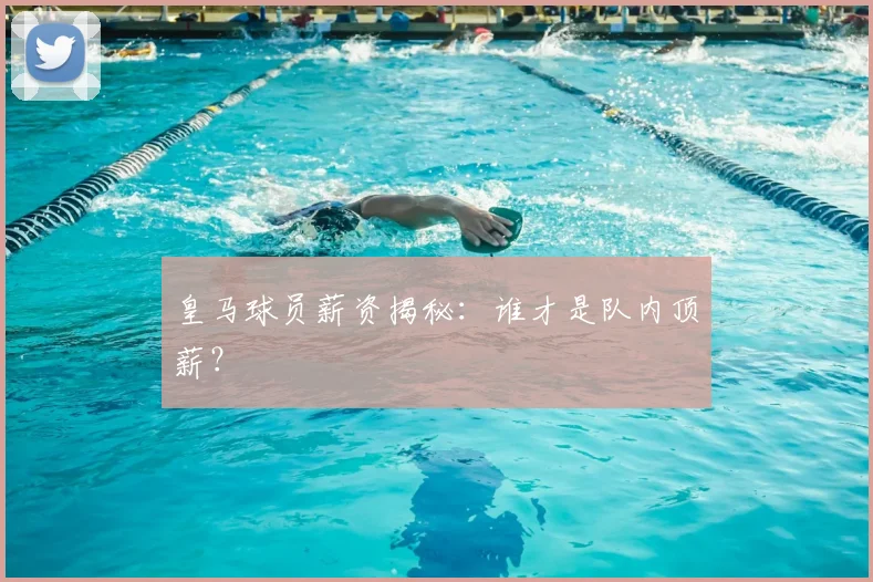 皇马球员薪资揭秘：谁才是队内顶薪？