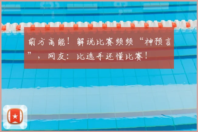 前方高能!解说比赛频频“神预言”,网友:比选手还懂比赛!
