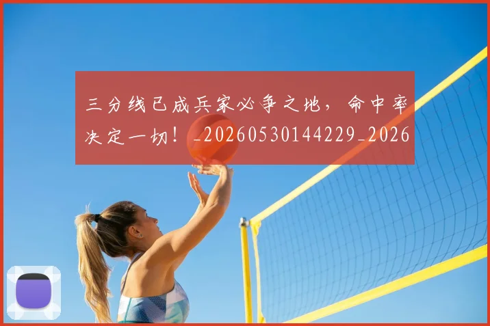 三分线已成兵家必争之地，命中率决定一切！_20260530144229_20260702173856