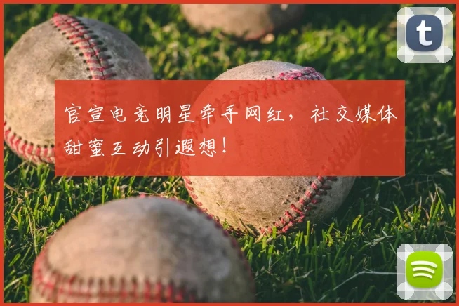 官宣电竞明星牵手网红,社交媒体甜蜜互动引遐想!